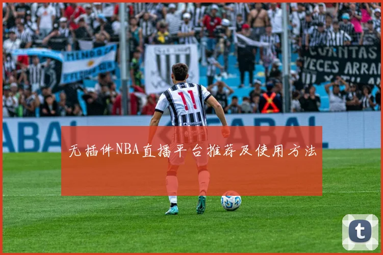 无插件NBA直播平台推荐及使用方法