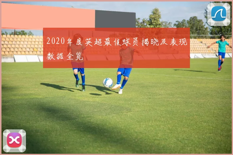 2020年度英超最佳球员揭晓及表现数据全览