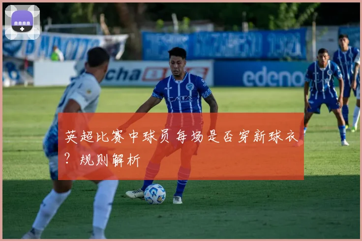 英超比赛中球员每场是否穿新球衣？规则解析