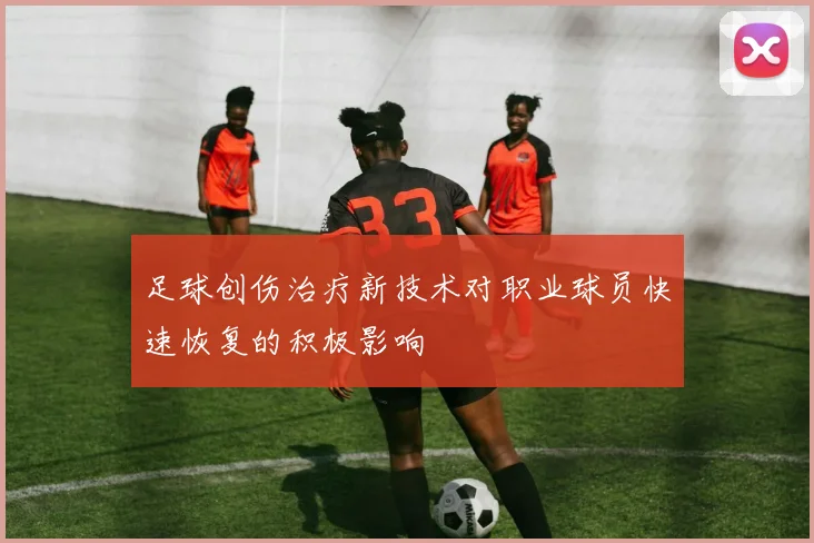 足球创伤治疗新技术对职业球员快速恢复的积极影响