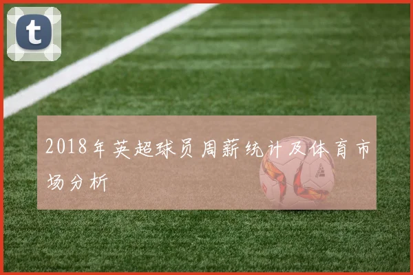 2018年英超球员周薪统计及体育市场分析