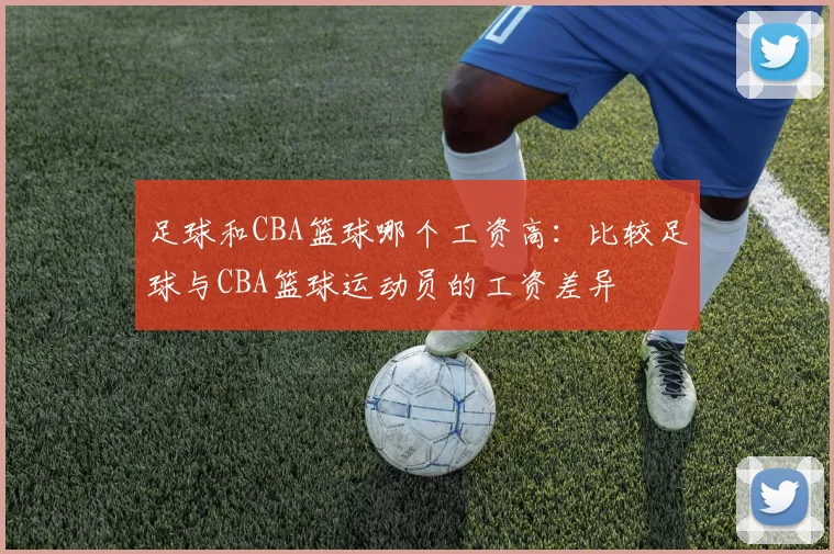 足球和CBA篮球哪个工资高：比较足球与CBA篮球运动员的工资差异