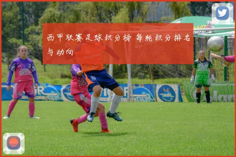 西甲联赛足球积分榜 每轮积分排名与动向